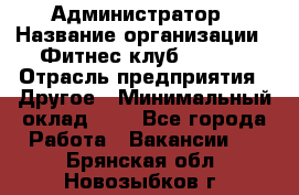 Администратор › Название организации ­ Фитнес-клуб CITRUS › Отрасль предприятия ­ Другое › Минимальный оклад ­ 1 - Все города Работа » Вакансии   . Брянская обл.,Новозыбков г.